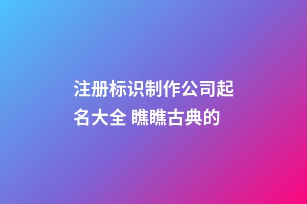 注册标识制作公司起名大全 瞧瞧古典的-第1张-公司起名-玄机派